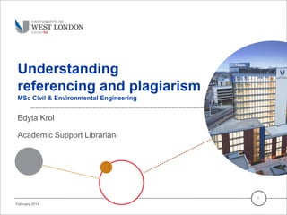 Understanding
referencing and plagiarism
MSc Civil & Environmental Engineering
Edyta Krol
Academic Support Librarian
1
February 2014
 