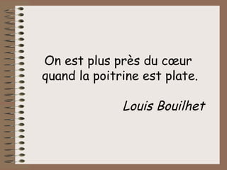 On est plus près du cœur  quand la poitrine est plate. Louis Bouilhet   