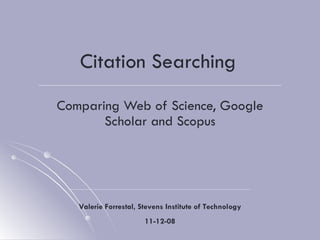 Citation Searching Comparing Web of Science, Google Scholar and Scopus Valerie Forrestal, Stevens Institute of Technology 11-12-08 