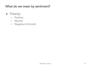 @eLifeInnovation
What do we mean by sentiment?
● Polarity:
○ Positive
○ Neutral
○ Negative (criticism)
12
 