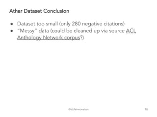 @eLifeInnovation
Athar Dataset Conclusion
● Dataset too small (only 280 negative citations)
● “Messy” data (could be cleaned up via source ACL
Anthology Network corpus?)
18
 