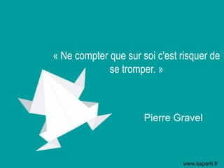 « Ne compter que sur soi c'est risquer de
se tromper. »
Pierre Gravel
www.kaperli.fr
 