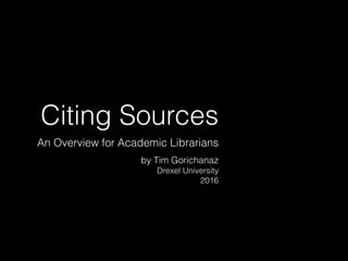 Citing Sources
An Overview for Academic Librarians
by Tim Gorichanaz
Drexel University
2016
 