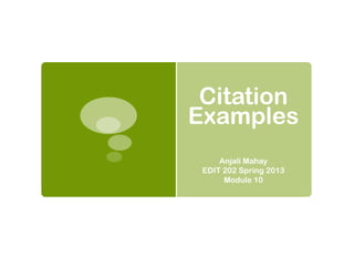 Citation
Examples
Anjali Mahay
EDIT 202 Spring 2013
Module 10
 