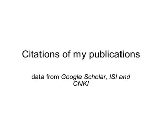 Citations of my publications data from  Google Scholar, ISI and CNKI 