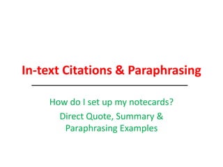 In-text Citations & Paraphrasing
How do I set up my notecards?
Direct Quote, Summary &
Paraphrasing Examples
 