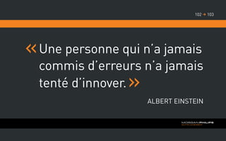 Une personne qui n’a jamais
commis d’erreurs n’a jamais
tenté d’innover.
Albert Einstein
103102 
 