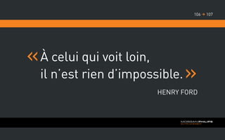 À celui qui voit loin,
il n’est rien d’impossible.
Henry Ford
107106 
 