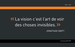 La vision c’est l’art de voir
des choses invisibles.
Jonathan Swift
127126 
 