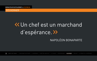 AIMER SON TRAVAIL I Construire une équipe I L’expérience I Fixer des objectifs I Le succès I Entreprendre I GOUVERNER I ÉVOLUER I Le monde de l’entreprise
MORGAN PHILIPS OUTPLACEMENT  CITATIONS RH
GOUVERNER
Un chef est un marchand
d’espérance.
Napoléon Bonaparte
 