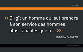 Ci-gît un homme qui sut prendre
à son service des hommes
plus capables que lui.
Andrew Carnegie
151150 
 
