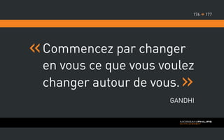 Commencez par changer
en vous ce que vous voulez
changer autour de vous.
Gandhi
177176 
 