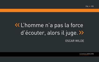 L’homme n’a pas la force
d’écouter, alors il juge.
Oscar Wilde
195194 
 