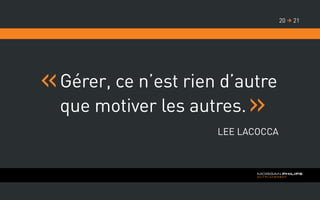 Gérer, ce n’est rien d’autre
que motiver les autres.
Lee Lacocca
2120 
 