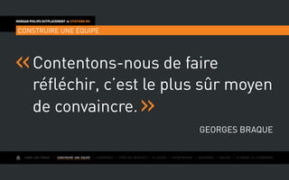 AIMER SON TRAVAIL I Construire une équipe I L’expérience I Fixer des objectifs I Le succès I Entreprendre I Gouverner I ÉVOLUER I Le monde de l’entreprise
MORGAN PHILIPS OUTPLACEMENT  CITATIONS RH
CONSTRUIRE UNE ÉQUIPE
Contentons-nous de faire
réfléchir, c’est le plus sûr moyen
de convaincre.
Georges Braque
 