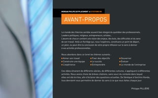 Le monde des théories semble souvent bien éloigné du quotidien des professionnels.
Leaders politiques, religieux, entrepreneurs, artistes…
L’œuvre de chacun contient une vision des enjeux, des buts, des difficultés et du sens
de son travail. Voilà un florilège qui, nous l’espérons, constituera un point de départ,
un jalon, ou peut-être la conclusion de votre propre réflexion sur le sens à donner
à vos activités professionnelles.
Nous abordons dans ce livret les thèmes suivants :
MORGAN PHILIPS OUTPLACEMENT > CITATIONS RH
Ces idées émanent de différents siècles, de différentes cultures, s’appliquent à différentes
activités. Nous avons choisi de brèves citations, sans souci du contexte dans lequel
elles ont été écrites, afin d’éclairer des questions actuelles. De Sénèque à Soichiro Honda,
tous devraient vous permettre de donner du sens à ce que vous faites chaque jour.
Philippe PILLIÈRE
Aimer son travail
Construire une équipe
L’expérience
Fixer des objectifs
Le succès
Entreprendre
Gouverner
Évoluer
Le monde de l’entreprise
AVANT-PROPOS
 