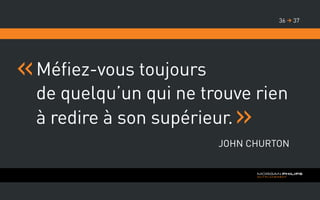 Méfiez-vous toujours
de quelqu’un qui ne trouve rien
à redire à son supérieur.
John Churton
3736 
 