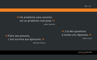 Un problème sans solution
est un problème mal posé.
Albert Einstein
Faire ses preuves,
c’est survivre aux épreuves.
Abraham Lincoln
J’ai des questions
à toutes vos réponses.
Woody Allen
4140 
 