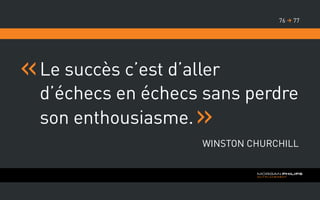 Le succès c’est d’aller
d’échecs en échecs sans perdre
son enthousiasme.
Winston Churchill
7776 
 