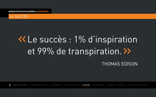AIMER SON TRAVAIL I Construire une équipe I L’expérience I Fixer des objectifs I LE SUCCÈS I Entreprendre I Gouverner I ÉVOLUER I Le monde de l’entreprise
MORGAN PHILIPS OUTPLACEMENT  CITATIONS RH
LE SUCCÈS
Le succès : 1% d’inspiration
et 99% de transpiration.
Thomas Edison
 