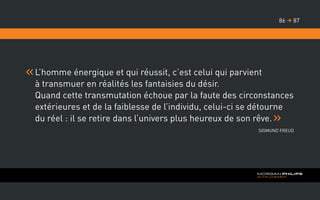 L’homme énergique et qui réussit, c’est celui qui parvient
à transmuer en réalités les fantaisies du désir.
Quand cette transmutation échoue par la faute des circonstances
extérieures et de la faiblesse de l’individu, celui-ci se détourne
du réel : il se retire dans l’univers plus heureux de son rêve.
Sigmund Freud
8786 
 