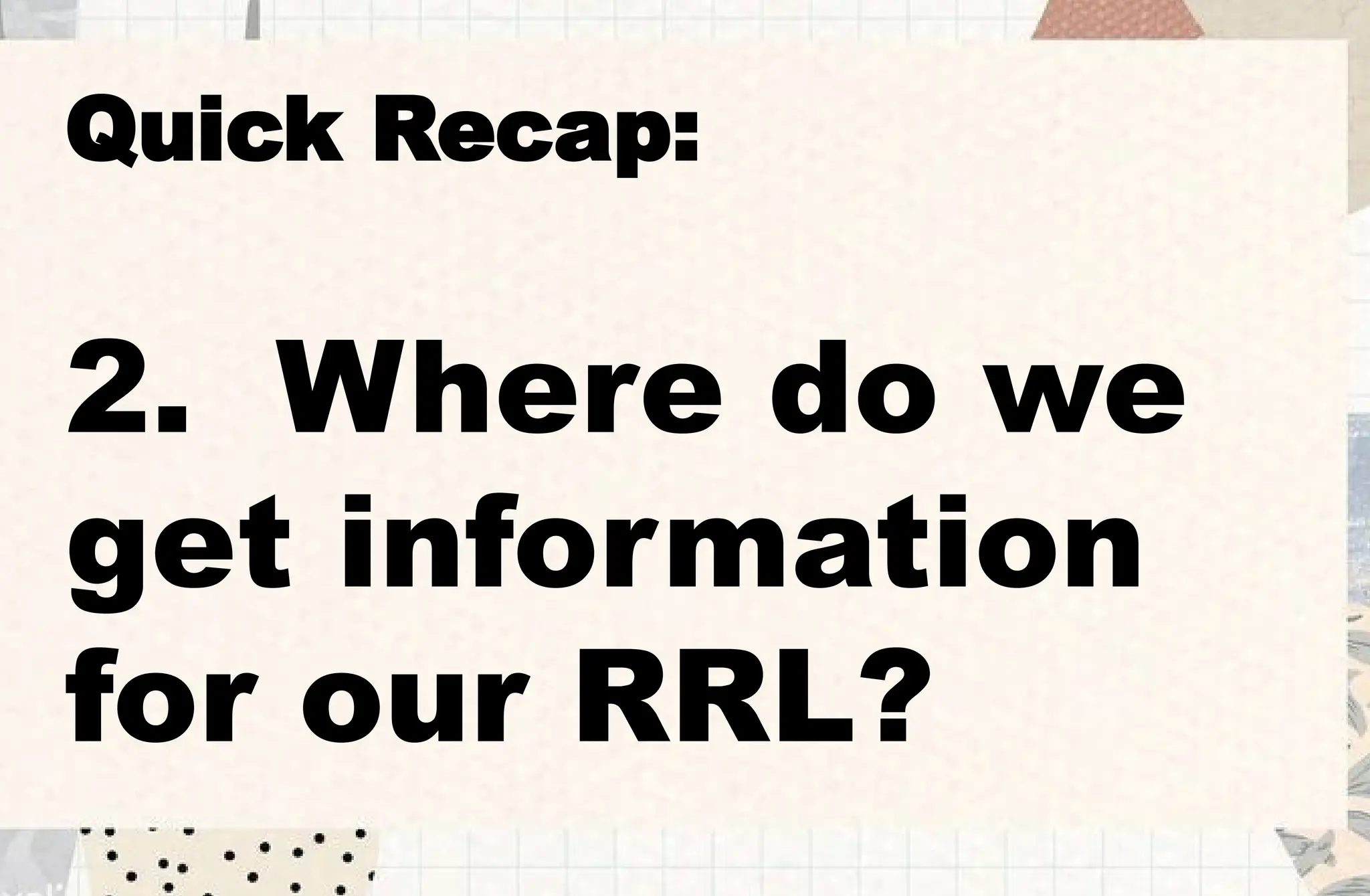 Quick Recap:
2. Where do we
get information
for our RRL?
 