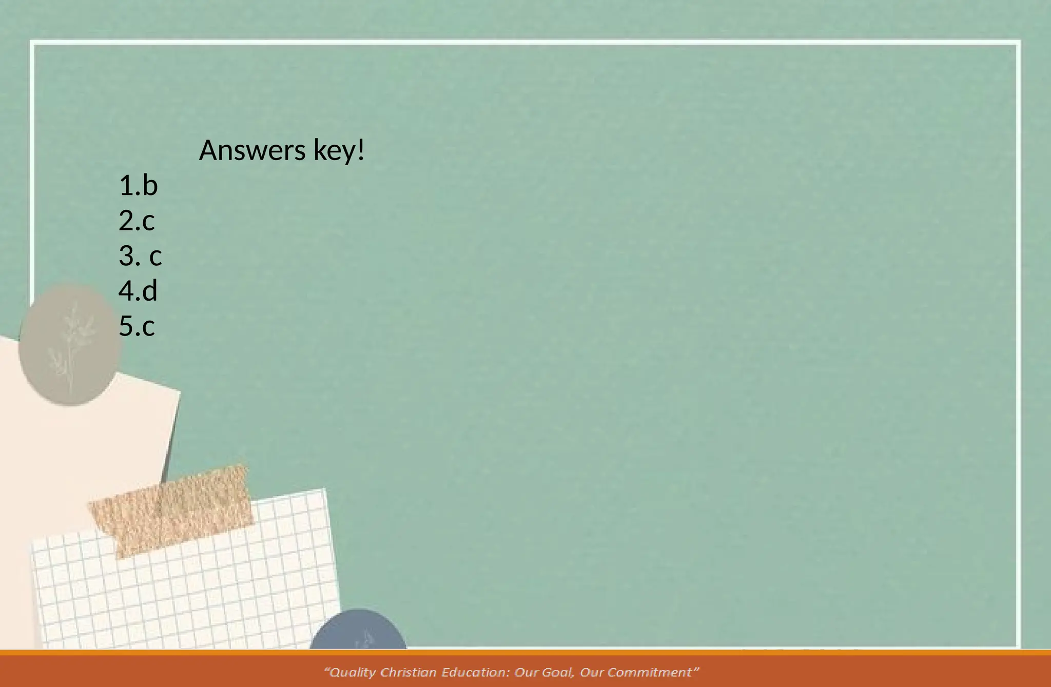 Answers key!
1.b
2.c
3. c
4.d
5.c
 