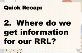 Quick Recap:
2. Where do we
get information
for our RRL?
 