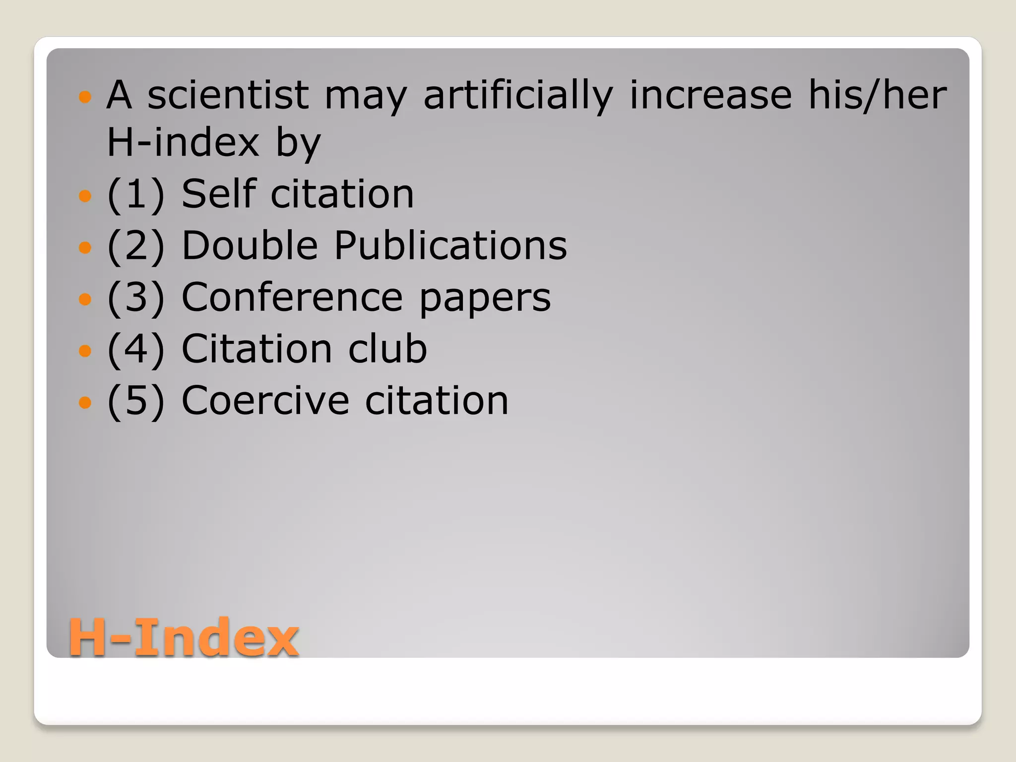 H-Index
 A scientist may artificially increase his/her
H-index by
 (1) Self citation
 (2) Double Publications
 (3) Conference papers
 (4) Citation club
 (5) Coercive citation
 
