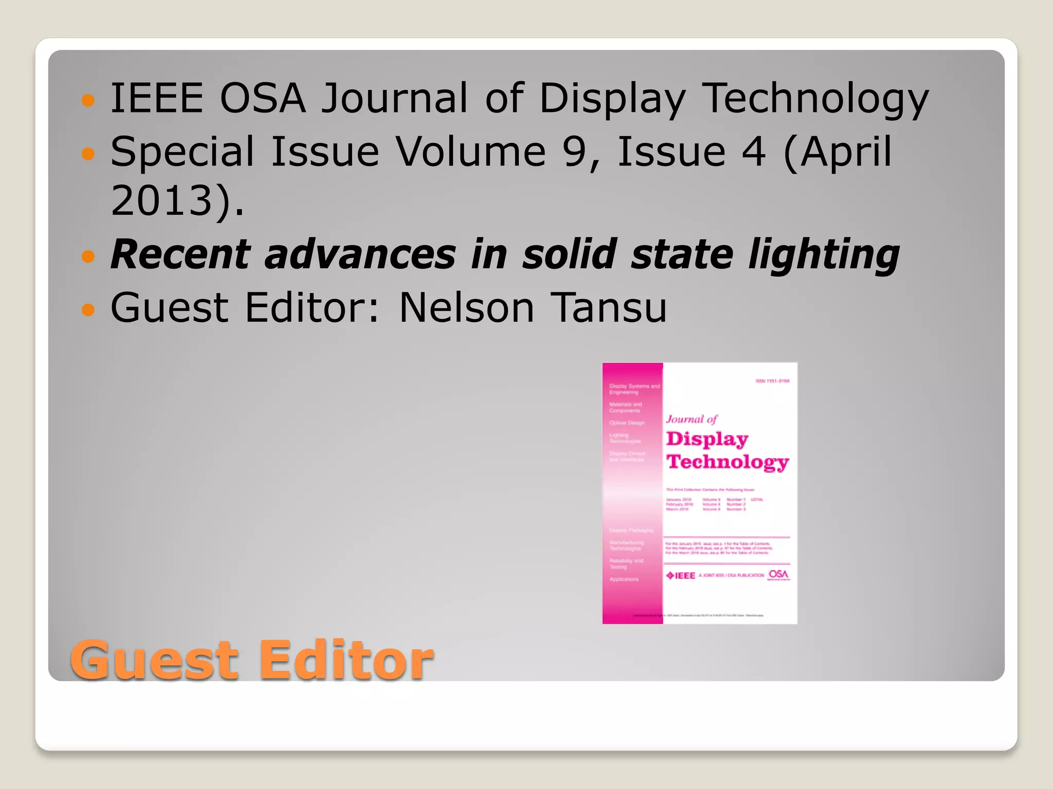 Guest Editor
 IEEE OSA Journal of Display Technology
 Special Issue Volume 9, Issue 4 (April
2013).
 Recent advances in solid state lighting
 Guest Editor: Nelson Tansu
 