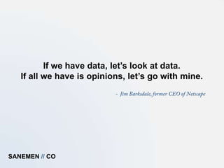 If we have data, let’s look at data.
   If all we have is opinions, let’s go with mine.




SANEMEN // CO
 