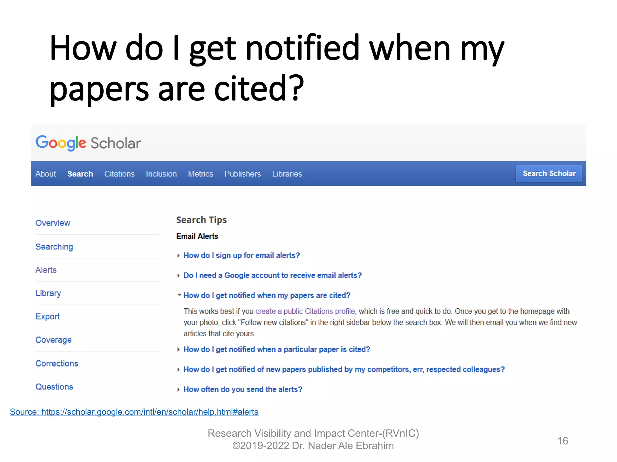 How do I get notified when my
papers are cited?
Research Visibility and Impact Center-(RVnIC)
©2019-2022 Dr. Nader Ale Ebrahim
Source: https://scholar.google.com/intl/en/scholar/help.html#alerts
16
 