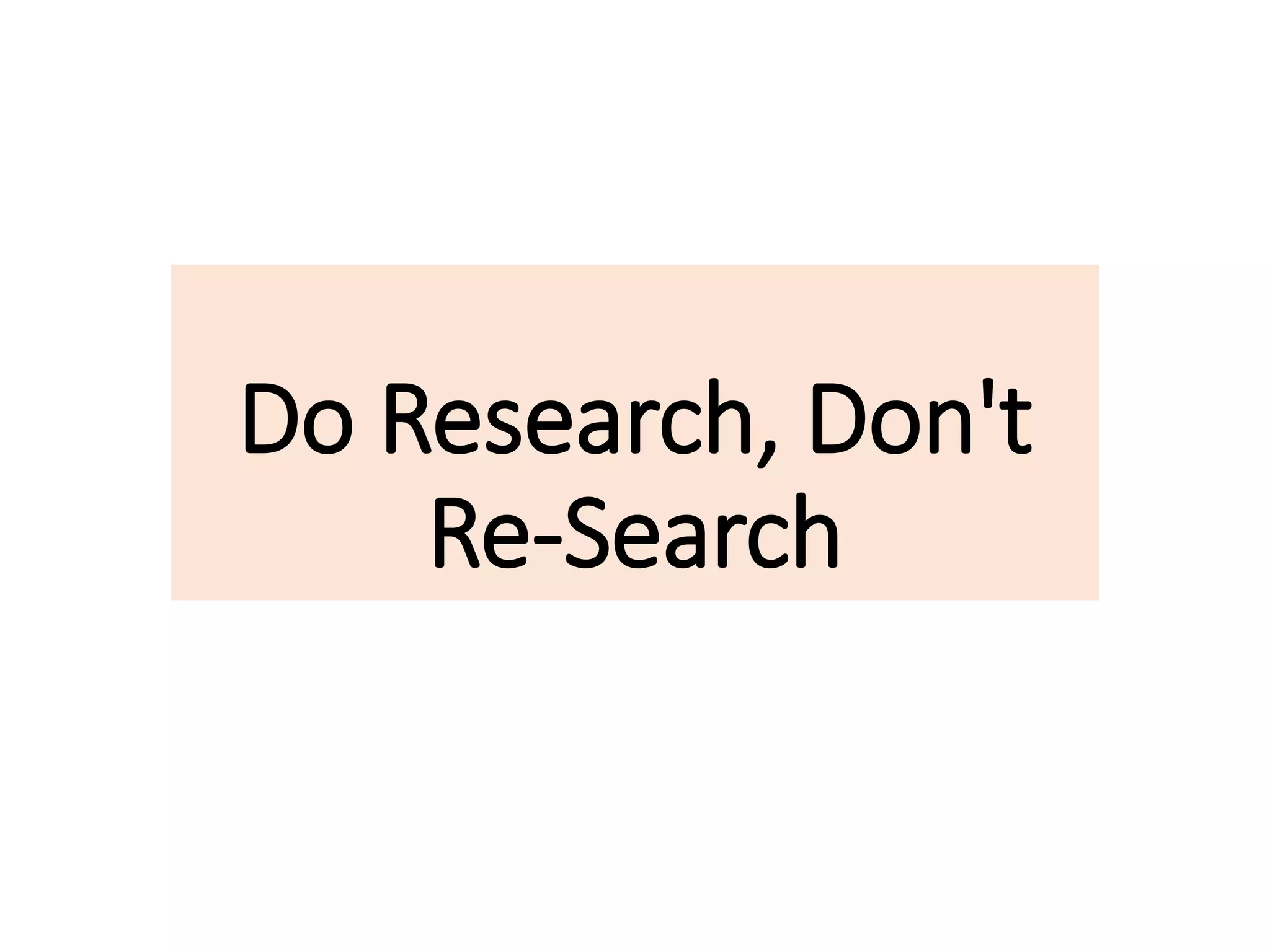 Do Research, Don't
Re-Search
 