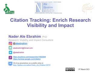 aleebrahim@Gmail.com
@aleebrahim
https://publons.com/researcher/1692944
https://scholar.google.com/citation
Nader Ale Ebrahim, PhD
Research Visibility and Impact Consultant
9th March 2021
All of my presentations are available online at:
https://figshare.com/authors/Nader_Ale_Ebrahim/100797
@aleebrahim
Citation Tracking: Enrich Research
Visibility and Impact
 
