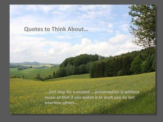 Quotes to Think About… … .just stop for a second…..presentation is without music so that if you watch it at work you do not interfere others… 