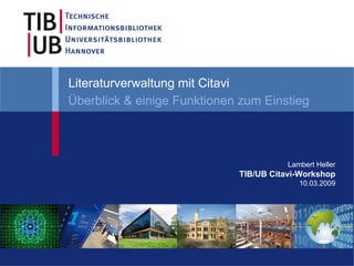 Literaturverwaltung mit Citavi
Überblick & einige Funktionen zum Einstieg



                                        Lambert Heller
                             TIB/UB Citavi-Workshop
                                           10.03.2009
 