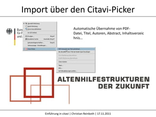 Import über den Citavi-Picker
                             Automatische Übernahme von PDF-
                             Datei, Titel, Autoren, Abstract, Inhaltsverzeic
                             hnis…




      Einführung in citavi | Christian Reinboth | 17.11.2011
 
