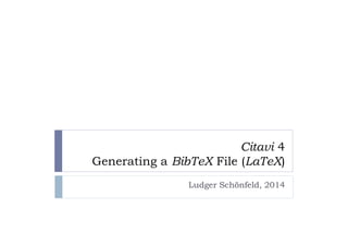 Citavi 4
Generating a BibTeX File (LaTeX)
Ludger Schönfeld, 2014

 