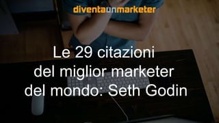 Le 29 citazioni
del miglior marketer
del mondo: Seth Godin
 