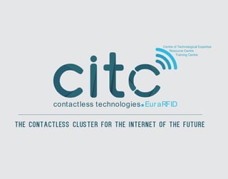 contactless technologies EuraRFID
The Contactless Cluster for the Internet of the Future
Centre of Technological Expertise
Resource Centre
Training Centre
 