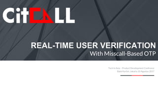 1
REAL-TIME USER VERIFICATION
With Misscall-Based OTP
Tech In Asia – Product Development Confrence
Balai Kartini, Jakarta 10 Agustus 2017
 