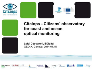 Citclops - Citizens' observatory
for coast and ocean
optical monitoring
Luigi Ceccaroni, BDigital
GEO-X, Geneva, 2014.01.15

 