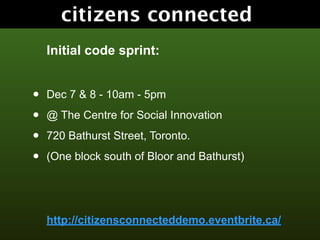 citizens connected
    Initial code sprint:


•   Dec 7 & 8 - 10am - 5pm

•   @ The Centre for Social Innovation

•   720 ...