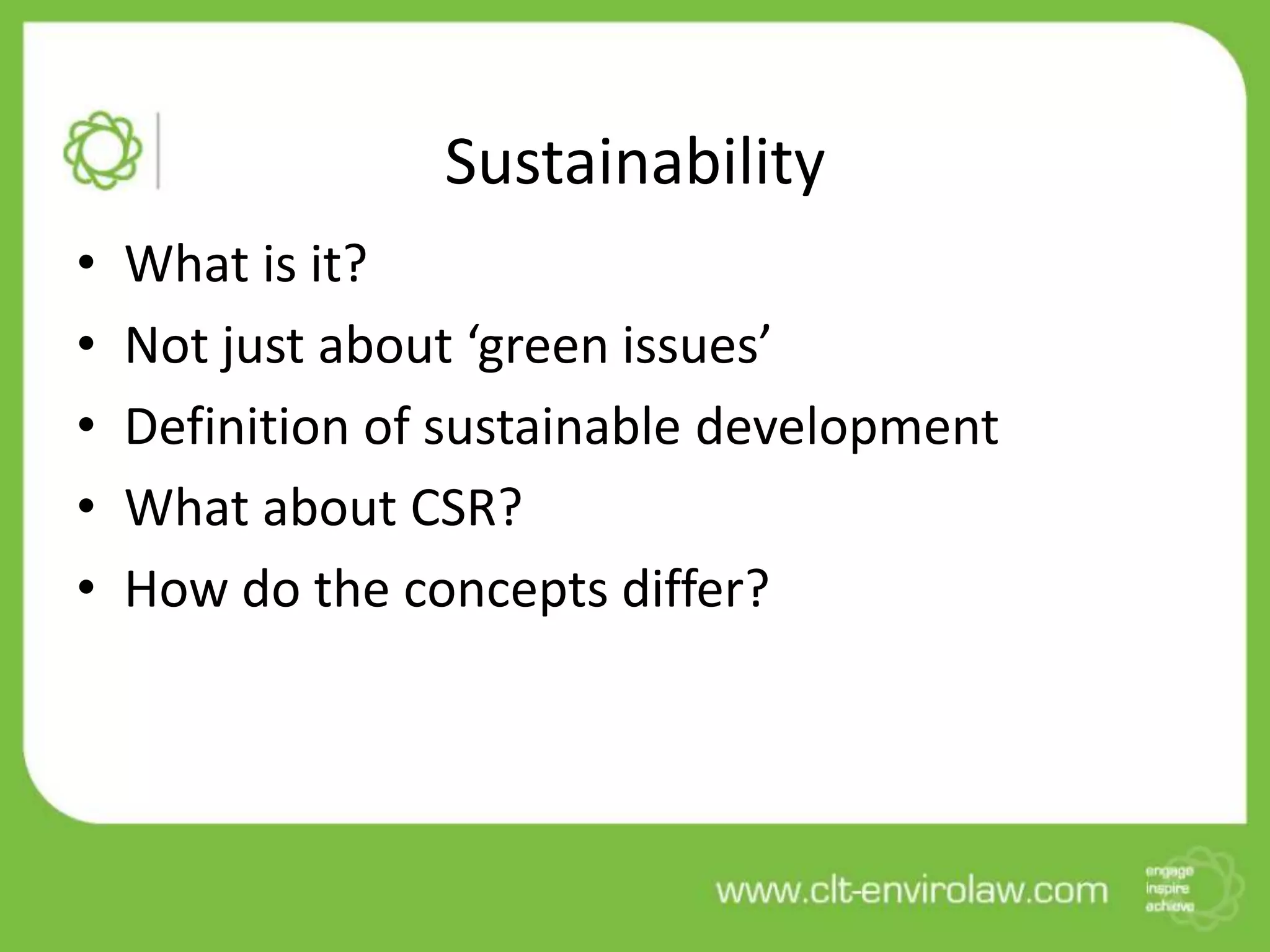 Sustainability
•   What is it?
•   Not just about ‘green issues’
•   Definition of sustainable development
•   What about CSR?
•   How do the concepts differ?
 