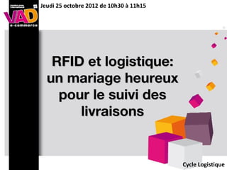 RFID et logistique:RFID et logistique:
un mariage heureuxun mariage heureux
pour le suivi despour le suivi des
livraisonslivraisons
Jeudi 25 octobre 2012 de 10h30 à 11h15
Cycle Logistique
 