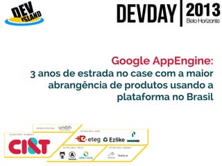 Google AppEngine:
3 anos de estrada no case com a maior
abrangência de produtos usando a
plataforma no Brasil

 