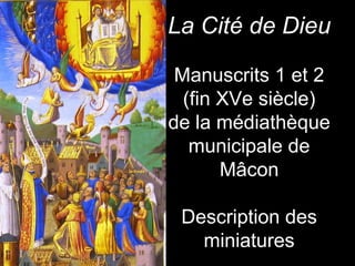 La Cité de Dieu

 Manuscrits 1 et 2
  (fin XVe siècle)
de la médiathèque
   municipale de
       Mâcon

 Description des
   miniatures
 