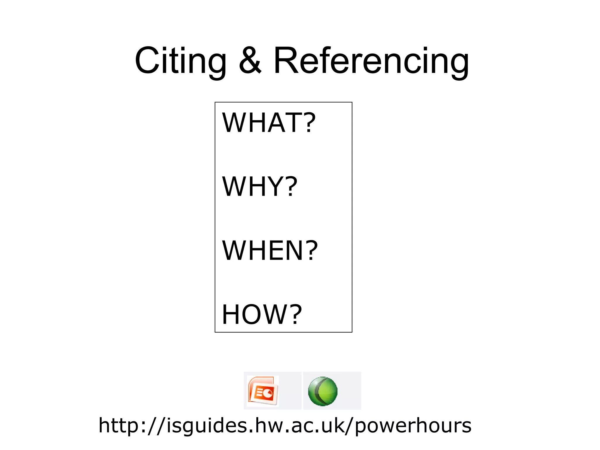 Citing & Referencing
           WHAT?

           WHY?

           WHEN?

           HOW?



http://isguides.hw.ac.uk/powerhours
 