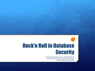 Rock'n Roll in Database
Security
Prathan Phongthiproek (Lucifer@CITEC)
Senior Information Security Consultant
ACIS ProfessionalCenter
 