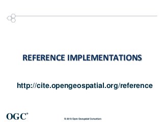 REFERENCE IMPLEMENTATIONS
http://cite.opengeospatial.org/reference

OGC

®
© 2013 Open Geospatial Consortium

 